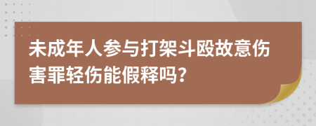 未成年人参与打架斗殴故意伤害罪轻伤能假释吗？