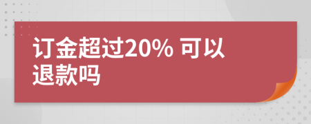 订金超过20% 可以退款吗