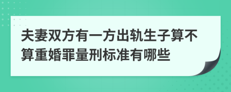 夫妻双方有一方出轨生子算不算重婚罪量刑标准有哪些