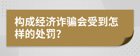 构成经济诈骗会受到怎样的处罚？