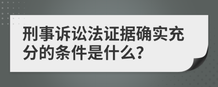 刑事诉讼法证据确实充分的条件是什么？