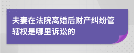 夫妻在法院离婚后财产纠纷管辖权是哪里诉讼的