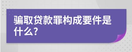 骗取贷款罪构成要件是什么?