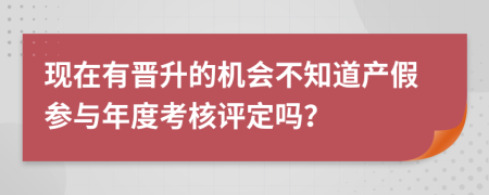 现在有晋升的机会不知道产假参与年度考核评定吗？