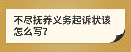 不尽抚养义务起诉状该怎么写？