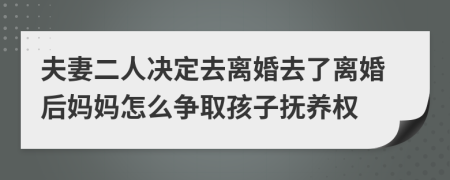 夫妻二人决定去离婚去了离婚后妈妈怎么争取孩子抚养权