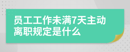 员工工作未满7天主动离职规定是什么