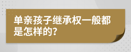 单亲孩子继承权一般都是怎样的？