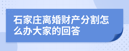 石家庄离婚财产分割怎么办大家的回答