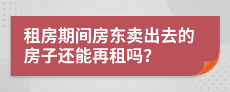 租房期间房东卖出去的房子还能再租吗？