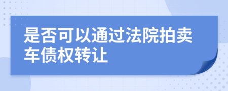 是否可以通过法院拍卖车债权转让