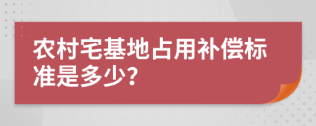 农村宅基地占用补偿标准是多少？