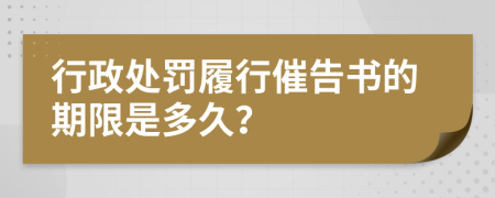 行政处罚履行催告书的期限是多久？