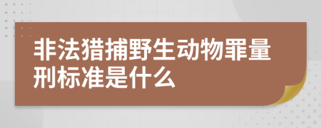 非法猎捕野生动物罪量刑标准是什么