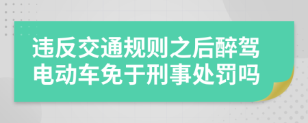 违反交通规则之后醉驾电动车免于刑事处罚吗