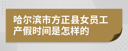 哈尔滨市方正县女员工产假时间是怎样的