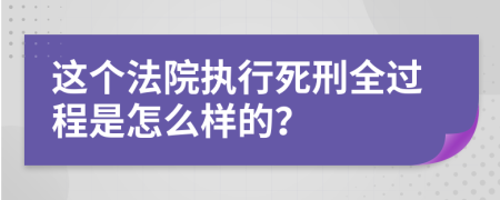 这个法院执行死刑全过程是怎么样的？