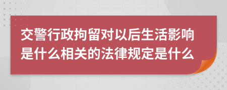 交警行政拘留对以后生活影响是什么相关的法律规定是什么