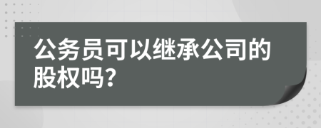 公务员可以继承公司的股权吗？