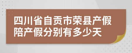 四川省自贡市荣县产假陪产假分别有多少天