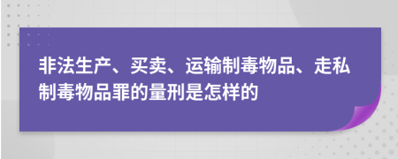 非法生产、买卖、运输制毒物品、走私制毒物品罪的量刑是怎样的