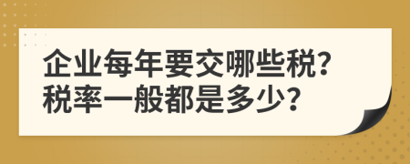 企业每年要交哪些税？税率一般都是多少？