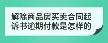 解除商品房买卖合同起诉书逾期付款是怎样的