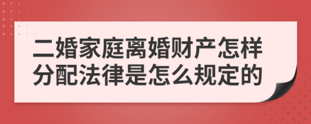 二婚家庭离婚财产怎样分配法律是怎么规定的