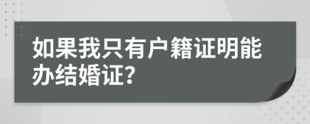 如果我只有户籍证明能办结婚证？