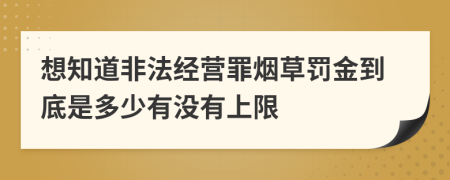 想知道非法经营罪烟草罚金到底是多少有没有上限