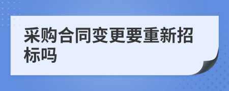 采购合同变更要重新招标吗