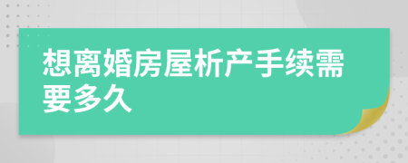 想离婚房屋析产手续需要多久