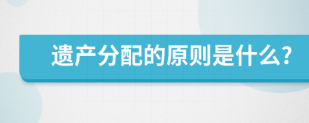 遗产分配的原则是什么?