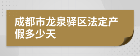 成都市龙泉驿区法定产假多少天