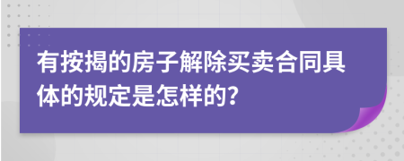 有按揭的房子解除买卖合同具体的规定是怎样的？