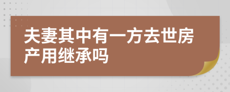 夫妻其中有一方去世房产用继承吗