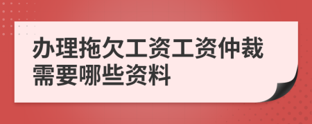 办理拖欠工资工资仲裁需要哪些资料