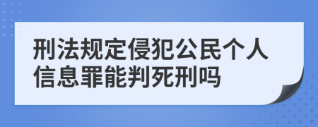 刑法规定侵犯公民个人信息罪能判死刑吗