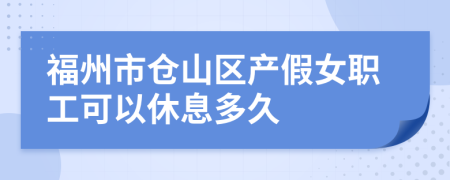 福州市仓山区产假女职工可以休息多久