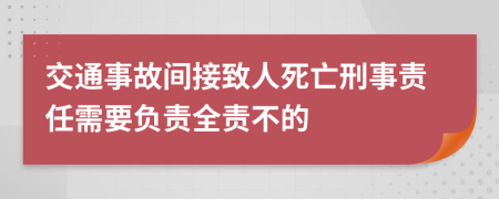 交通事故间接致人死亡刑事责任需要负责全责不的