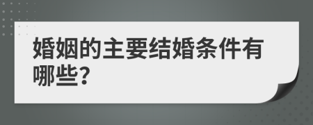 婚姻的主要结婚条件有哪些？