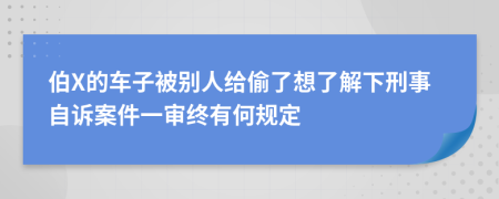 伯X的车子被别人给偷了想了解下刑事自诉案件一审终有何规定