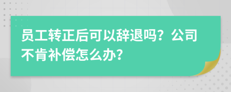 员工转正后可以辞退吗？公司不肯补偿怎么办？