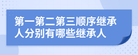 第一第二第三顺序继承人分别有哪些继承人