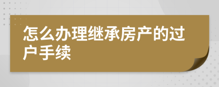 怎么办理继承房产的过户手续