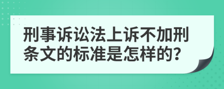 刑事诉讼法上诉不加刑条文的标准是怎样的？