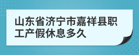 山东省济宁市嘉祥县职工产假休息多久