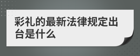 彩礼的最新法律规定出台是什么