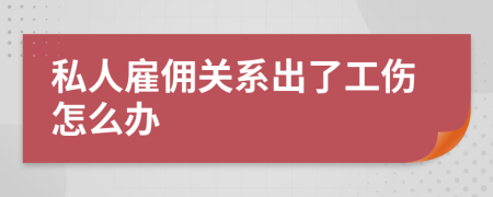 私人雇佣关系出了工伤怎么办