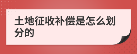 土地征收补偿是怎么划分的